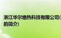 浙江华尔绝热科技有限公司(关于浙江华尔绝热科技有限公司的简介)