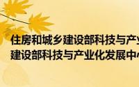 住房和城乡建设部科技与产业化发展中心（关于住房和城乡建设部科技与产业化发展中心的简介）