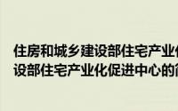 住房和城乡建设部住宅产业化促进中心（关于住房和城乡建设部住宅产业化促进中心的简介）