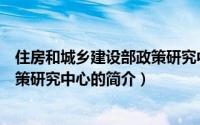 住房和城乡建设部政策研究中心（关于住房和城乡建设部政策研究中心的简介）