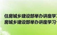 住房城乡建设部举办讲座学习十八届三中全会精神（关于住房城乡建设部举办讲座学习十八届三中全会精神的简介）