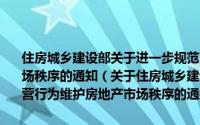 住房城乡建设部关于进一步规范房地产开发企业经营行为维护房地产市场秩序的通知（关于住房城乡建设部关于进一步规范房地产开发企业经营行为维护房地产市场秩序的通知的简介）