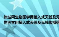 体域网生物医学用植入式天线及无线传播信道建模研究（关于体域网生物医学用植入式天线及无线传播信道建模研究的简介）