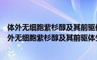 体外无细胞紫杉醇及其前驱体生物合成系统的构建（关于体外无细胞紫杉醇及其前驱体生物合成系统的构建的简介）