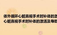 体外循环心脏直视手术时补体的激活及导致肺损伤机理（关于体外循环心脏直视手术时补体的激活及导致肺损伤机理的简介）