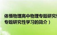 体悟物理高中物理专题研究性学习（关于体悟物理高中物理专题研究性学习的简介）