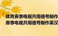 体育赛事电视共用信号制作英汉/汉英词汇手册（关于体育赛事电视共用信号制作英汉/汉英词汇手册的简介）