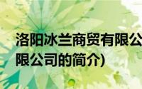 洛阳冰兰商贸有限公司(关于洛阳冰兰商贸有限公司的简介)