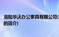 洛阳华沃办公家具有限公司(关于洛阳华沃办公家具有限公司的简介)