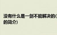 没有什么是一剑不能解决的(关于没有什么是一剑不能解决的的简介)