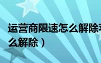 运营商限速怎么解除苹果手机（运营商限速怎么解除）