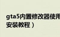 gta5内置修改器使用教程（gta5内置修改器安装教程）