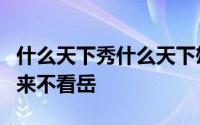 什么天下秀什么天下雄什么归来不看山什么归来不看岳