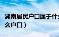 湖南居民户口属于什么户口（居民户口属于什么户口）