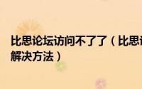 比思论坛访问不了了（比思论坛打不开无法登陆比思论坛的解决方法）