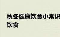 秋冬健康饮食小常识 冬季养生应该注意哪些饮食