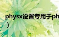 physx设置专用于physx（physx怎么设置好）