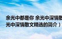 余光中都是你 余光中深情散文精选（关于余光中都是你 余光中深情散文精选的简介）