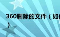 360删除的文件（如何彻底删除360所有文件）