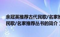 余冠英推荐古代民歌/名家推荐丛书（关于余冠英推荐古代民歌/名家推荐丛书的简介）