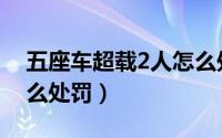 五座车超载2人怎么处理（五座车超载2人怎么处罚）