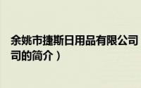 余姚市捷斯日用品有限公司（关于余姚市捷斯日用品有限公司的简介）