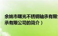 余姚市曙光不锈钢轴承有限公司（关于余姚市曙光不锈钢轴承有限公司的简介）