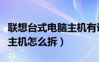 联想台式电脑主机有说明书吗（联想台式电脑主机怎么拆）