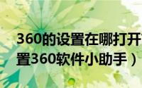 360的设置在哪打开?（如何启用或打开并设置360软件小助手）