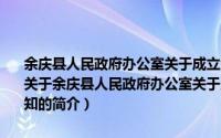 余庆县人民政府办公室关于成立余庆县电网建设工作领导小组的通知（关于余庆县人民政府办公室关于成立余庆县电网建设工作领导小组的通知的简介）