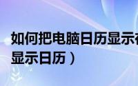 如何把电脑日历显示在桌面（怎么让电脑桌面显示日历）