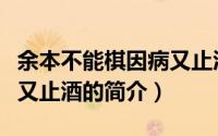 余本不能棋因病又止酒（关于余本不能棋因病又止酒的简介）