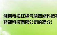 湖南电投红橡气候智能科技有限公司(关于湖南电投红橡气候智能科技有限公司的简介)