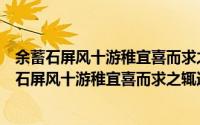 余蓄石屏风十游稚宜喜而求之辄遗其一侑以五绝（关于余蓄石屏风十游稚宜喜而求之辄遗其一侑以五绝的简介）