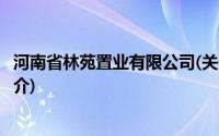 河南省林苑置业有限公司(关于河南省林苑置业有限公司的简介)