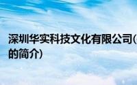 深圳华实科技文化有限公司(关于深圳华实科技文化有限公司的简介)