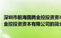 深圳市前海国腾金控投资资本有限公司(关于深圳市前海国腾金控投资资本有限公司的简介)