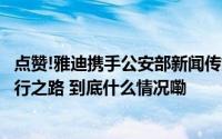 点赞!雅迪携手公安部新闻传媒中心、中国警察网共筑安全出行之路 到底什么情况嘞