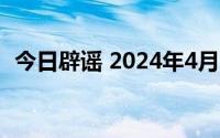 今日辟谣 2024年4月24日 到底什么情况嘞