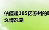 估值超185亿苏州的明星公司要IPO了 到底什么情况嘞