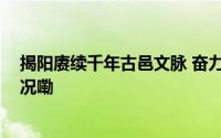 揭阳赓续千年古邑文脉 奋力打造“三张名片” 到底什么情况嘞