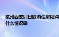 杭州西安同日取消住房限购 楼市“限购令”料近尾声 到底什么情况嘞