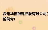 温州华信银邦控股有限公司(关于温州华信银邦控股有限公司的简介)