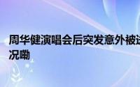 周华健演唱会后突发意外被送往医院！本人回应 到底什么情况嘞