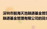 深圳市前海天池融通基金管理有限公司(关于深圳市前海天池融通基金管理有限公司的简介)