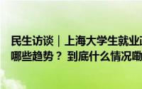 民生访谈｜上海大学生就业政策效果如何？高校学科调整有哪些趋势？ 到底什么情况嘞