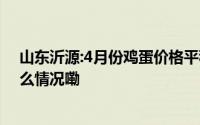 山东沂源:4月份鸡蛋价格平稳,肉类和蔬果价格下降 到底什么情况嘞