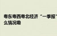 粤东粤西粤北经济“一季报”出炉多市增速跑赢全省 到底什么情况嘞