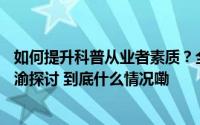 如何提升科普从业者素质？全国48家科技馆体系专家学者在渝探讨 到底什么情况嘞