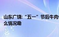 山东广饶:“五一”节后牛肉价格下降,  鸡蛋价格上涨 到底什么情况嘞